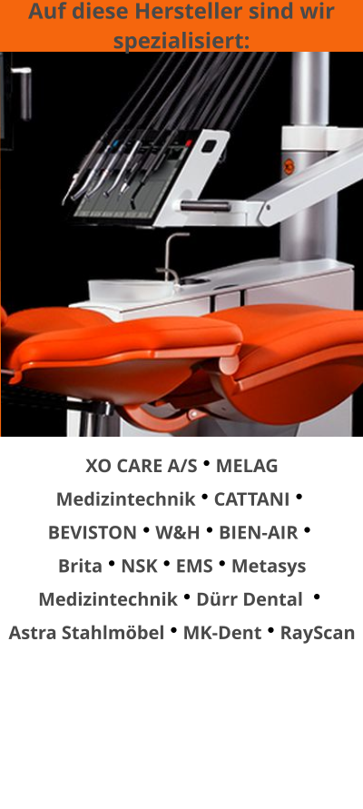 Auf diese Hersteller sind wir spezialisiert:  XO CARE A/SMELAG MedizintechnikCATTANI BEVISTONW&HBIEN-AIR  BritaNSKEMSMetasys MedizintechnikDürr Dental   Astra StahlmöbelMK-DentRayScan
